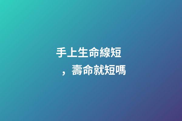 手上生命線短，壽命就短嗎?